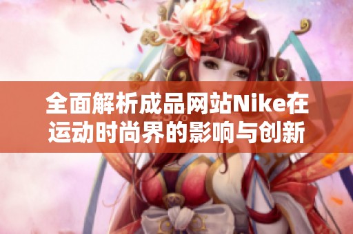 全面解析成品网站Nike在运动时尚界的影响与创新