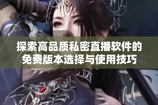 探索高品质私密直播软件的免费版本选择与使用技巧