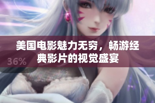 美国电影魅力无穷，畅游经典影片的视觉盛宴