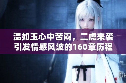 温如玉心中苦闷，二虎来袭引发情感风波的160章历程