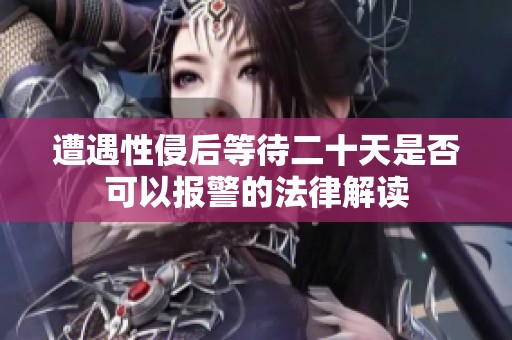 遭遇性侵后等待二十天是否可以报警的法律解读