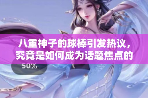 八重神子的球棒引发热议，究竟是如何成为话题焦点的？