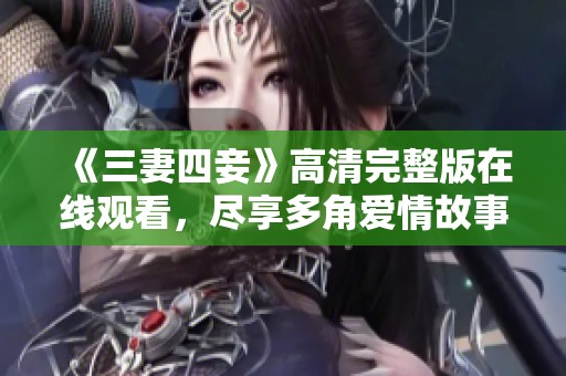 《三妻四妾》高清完整版在线观看，尽享多角爱情故事体验