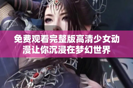 免费观看完整版高清少女动漫让你沉浸在梦幻世界