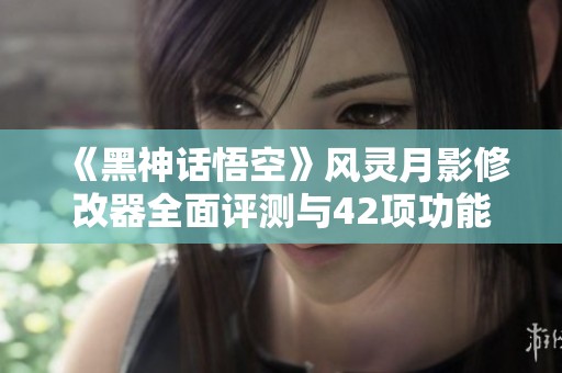 《黑神话悟空》风灵月影修改器全面评测与42项功能解析
