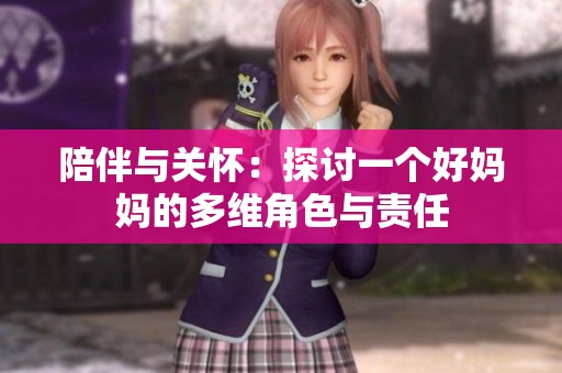 陪伴与关怀：探讨一个好妈妈的多维角色与责任