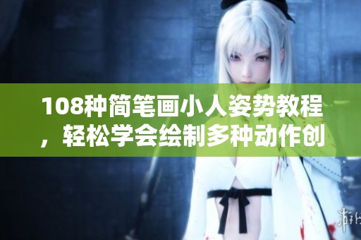 108种简笔画小人姿势教程，轻松学会绘制多种动作创意