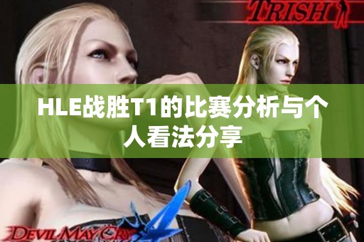 HLE战胜T1的比赛分析与个人看法分享