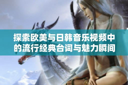 探索欧美与日韩音乐视频中的流行经典台词与魅力瞬间