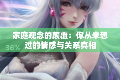家庭观念的颠覆：你从未想过的情感与关系真相