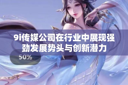 9i传媒公司在行业中展现强劲发展势头与创新潜力