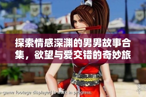 探索情感深渊的男男故事合集，欲望与爱交错的奇妙旅程