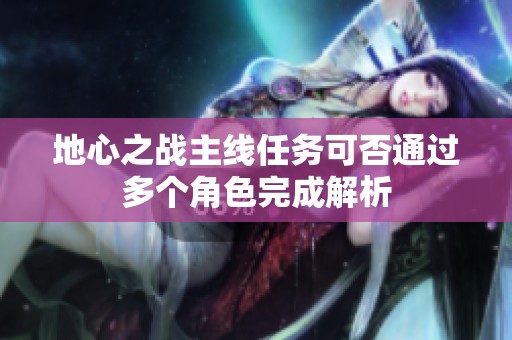 地心之战主线任务可否通过多个角色完成解析