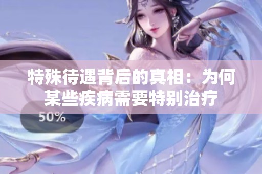 特殊待遇背后的真相：为何某些疾病需要特别治疗