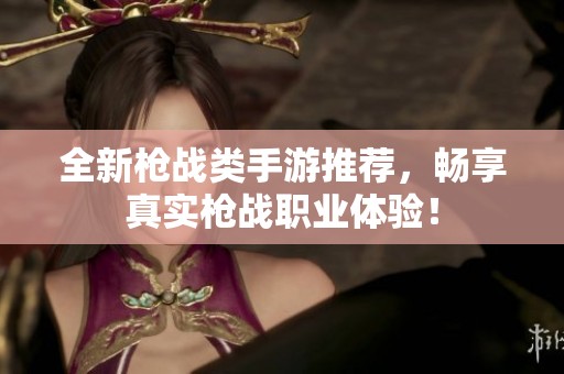 全新枪战类手游推荐，畅享真实枪战职业体验！