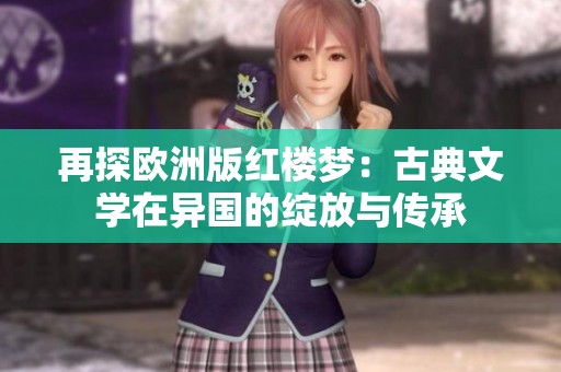 再探欧洲版红楼梦：古典文学在异国的绽放与传承