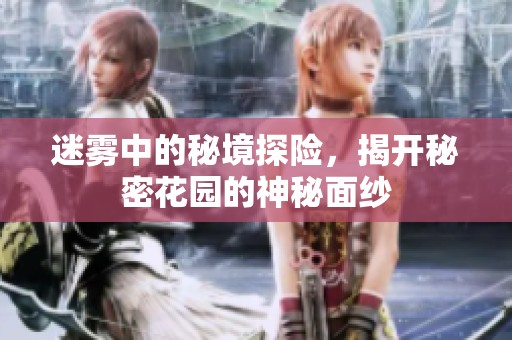 迷雾中的秘境探险，揭开秘密花园的神秘面纱