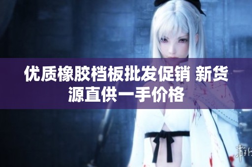 优质橡胶档板批发促销 新货源直供一手价格