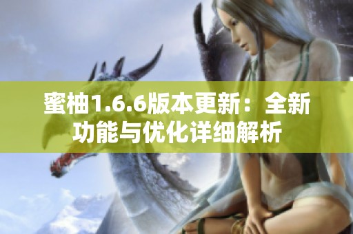 蜜柚1.6.6版本更新：全新功能与优化详细解析