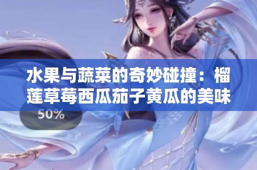 水果与蔬菜的奇妙碰撞：榴莲草莓西瓜茄子黄瓜的美味组合