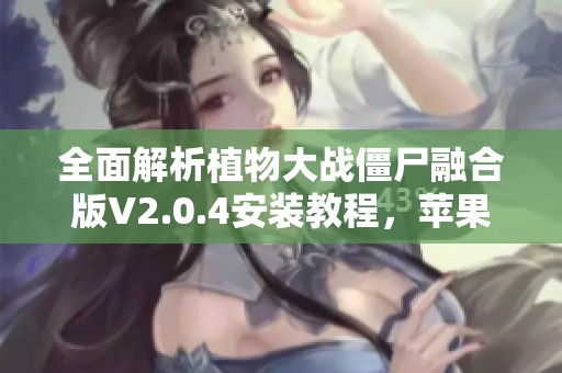 全面解析植物大战僵尸融合版V2.0.4安装教程，苹果安卓均适用