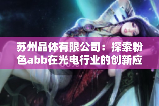 苏州晶体有限公司：探索粉色abb在光电行业的创新应用