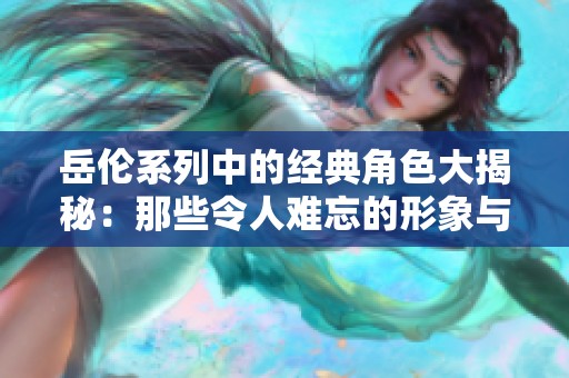 岳伦系列中的经典角色大揭秘：那些令人难忘的形象与故事
