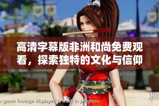 高清字幕版非洲和尚免费观看，探索独特的文化与信仰之旅