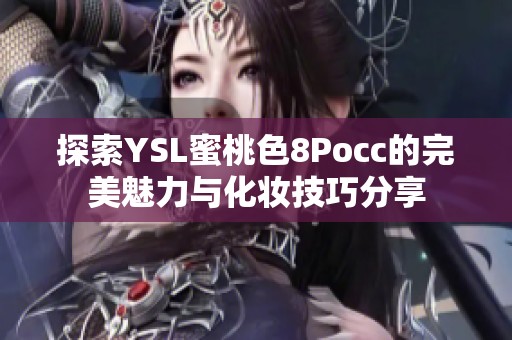 探索YSL蜜桃色8Pocc的完美魅力与化妆技巧分享