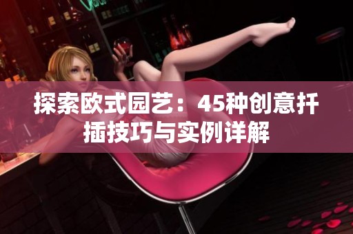 探索欧式园艺：45种创意扦插技巧与实例详解