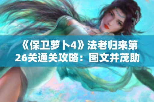 《保卫萝卜4》法老归来第26关通关攻略：图文并茂助你轻松过关