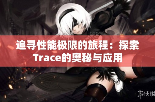 追寻性能极限的旅程：探索Trace的奥秘与应用