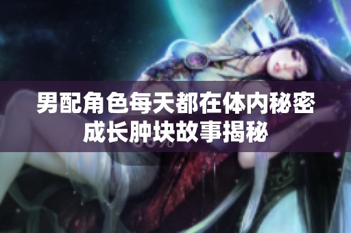 男配角色每天都在体内秘密成长肿块故事揭秘