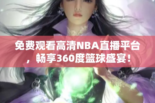 免费观看高清NBA直播平台，畅享360度篮球盛宴！