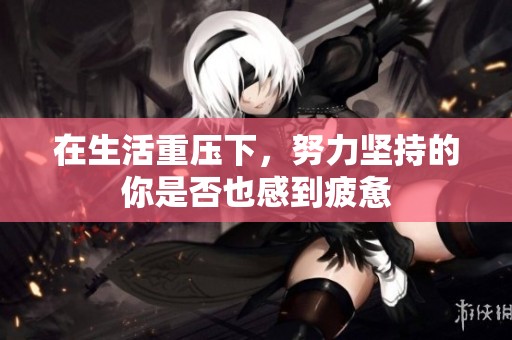 在生活重压下，努力坚持的你是否也感到疲惫