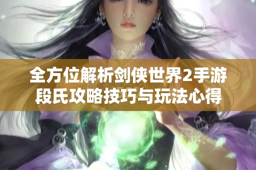 全方位解析剑侠世界2手游段氏攻略技巧与玩法心得