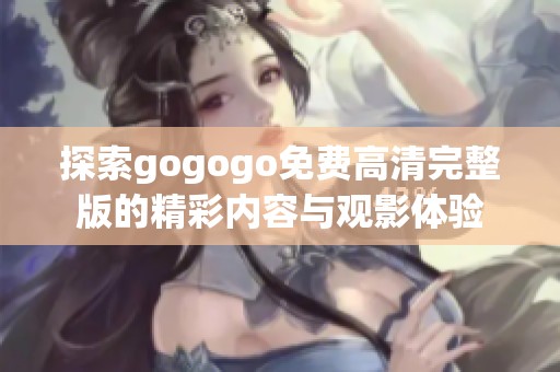 探索gogogo免费高清完整版的精彩内容与观影体验