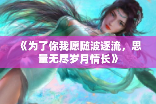 《为了你我愿随波逐流，思量无尽岁月情长》