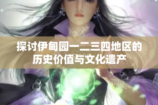 探讨伊甸园一二三四地区的历史价值与文化遗产