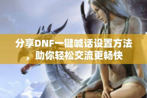 分享DNF一键喊话设置方法，助你轻松交流更畅快