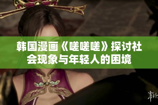 韩国漫画《嗟嗟嗟》探讨社会现象与年轻人的困境