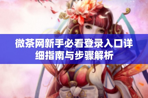 微茶网新手必看登录入口详细指南与步骤解析
