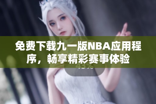 免费下载九一版NBA应用程序，畅享精彩赛事体验