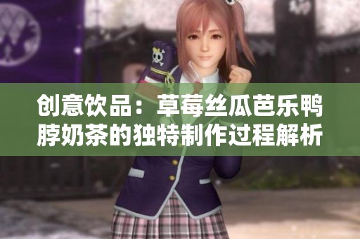 创意饮品：草莓丝瓜芭乐鸭脖奶茶的独特制作过程解析