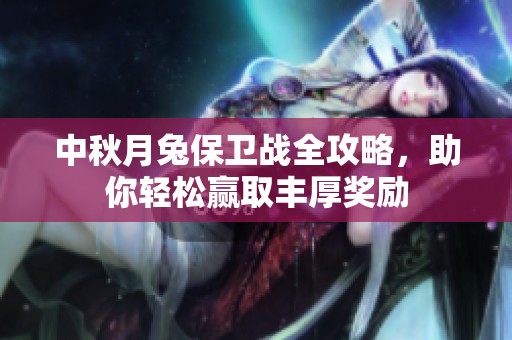 中秋月兔保卫战全攻略，助你轻松赢取丰厚奖励