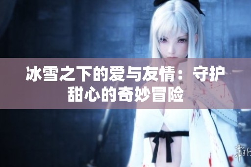 冰雪之下的爱与友情：守护甜心的奇妙冒险