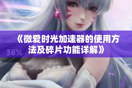《微爱时光加速器的使用方法及碎片功能详解》