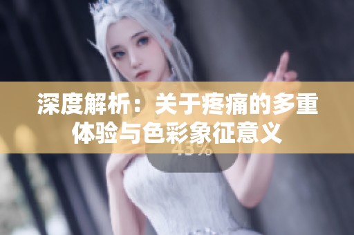 深度解析：关于疼痛的多重体验与色彩象征意义